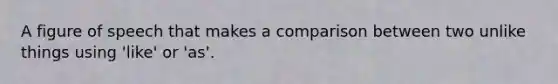 A figure of speech that makes a comparison between two unlike things using 'like' or 'as'.