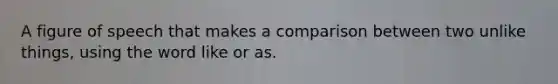 A figure of speech that makes a comparison between two unlike things, using the word like or as.