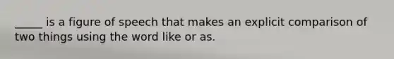 _____ is a figure of speech that makes an explicit comparison of two things using the word like or as.