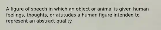 A figure of speech in which an object or animal is given human feelings, thoughts, or attitudes a human figure intended to represent an abstract quality.