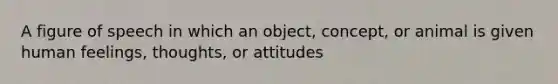 A figure of speech in which an object, concept, or animal is given human feelings, thoughts, or attitudes