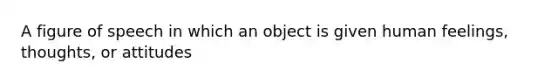 A figure of speech in which an object is given human feelings, thoughts, or attitudes