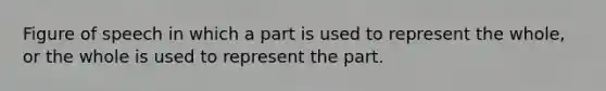 Figure of speech in which a part is used to represent the whole, or the whole is used to represent the part.