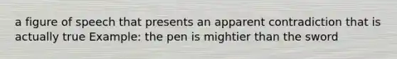 a figure of speech that presents an apparent contradiction that is actually true Example: the pen is mightier than the sword