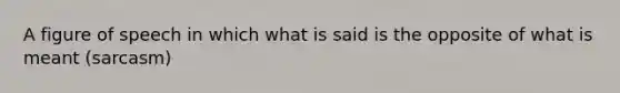 A figure of speech in which what is said is the opposite of what is meant (sarcasm)