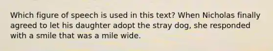 Which figure of speech is used in this text? When Nicholas finally agreed to let his daughter adopt the stray dog, she responded with a smile that was a mile wide.