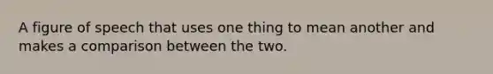 A figure of speech that uses one thing to mean another and makes a comparison between the two.