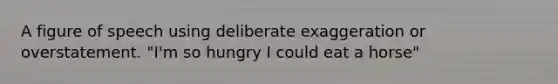 A figure of speech using deliberate exaggeration or overstatement. "I'm so hungry I could eat a horse"