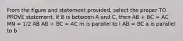 From the figure and statement provided, select the proper TO PROVE statement. If B is between A and C, then AB + BC = AC MN = 1/2 AB AB + BC = AC m is parallel to l AB = BC a is parallel to b