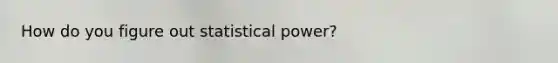 How do you figure out statistical power?