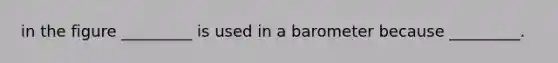 in the figure _________ is used in a barometer because _________.