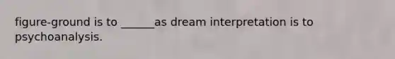 figure-ground is to ______as dream interpretation is to psychoanalysis.