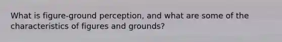 What is figure-ground perception, and what are some of the characteristics of figures and grounds?