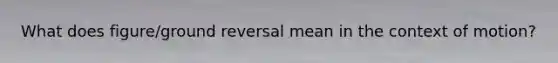 What does figure/ground reversal mean in the context of motion?