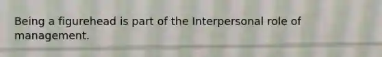 Being a figurehead is part of the Interpersonal role of management.