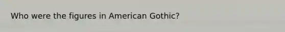 Who were the figures in American Gothic?