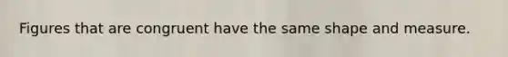 Figures that are congruent have the same shape and measure.