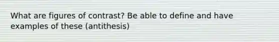 What are figures of contrast? Be able to define and have examples of these (antithesis)