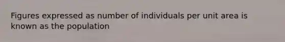 Figures expressed as number of individuals per unit area is known as the population