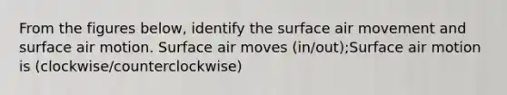 From the figures below, identify the surface air movement and surface air motion. Surface air moves (in/out);Surface air motion is (clockwise/counterclockwise)