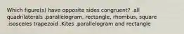 Which figure(s) have opposite sides congruent? .all quadrilaterals .parallelogram, rectangle, rhombus, square .isosceles trapezoid .Kites .parallelogram and rectangle