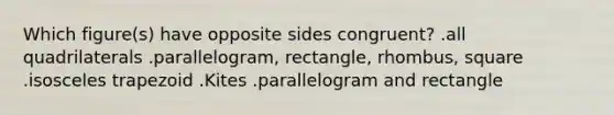 Which figure(s) have opposite sides congruent? .all quadrilaterals .parallelogram, rectangle, rhombus, square .<a href='https://www.questionai.com/knowledge/kj7AHotM07-isosceles-trapezoid' class='anchor-knowledge'>isosceles trapezoid</a> .Kites .parallelogram and rectangle