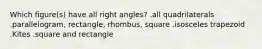 Which figure(s) have all right angles? .all quadrilaterals .parallelogram, rectangle, rhombus, square .isosceles trapezoid .Kites .square and rectangle