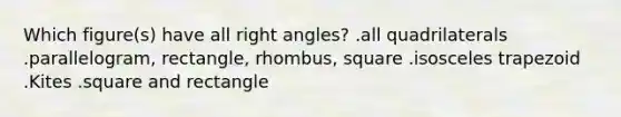 Which figure(s) have all <a href='https://www.questionai.com/knowledge/kIh722csLJ-right-angle' class='anchor-knowledge'>right angle</a>s? .all quadrilaterals .parallelogram, rectangle, rhombus, square .<a href='https://www.questionai.com/knowledge/kj7AHotM07-isosceles-trapezoid' class='anchor-knowledge'>isosceles trapezoid</a> .Kites .square and rectangle