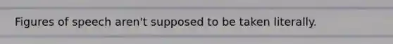 Figures of speech aren't supposed to be taken literally.