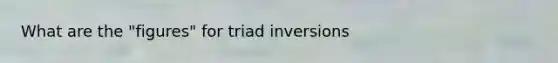 What are the "figures" for triad inversions