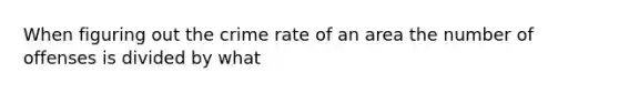 When figuring out the crime rate of an area the number of offenses is divided by what