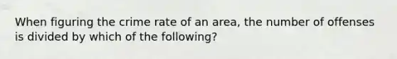 When figuring the crime rate of an area, the number of offenses is divided by which of the following?