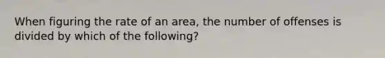 When figuring the rate of an area, the number of offenses is divided by which of the following?