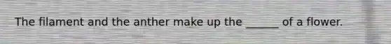 The filament and the anther make up the ______ of a flower.