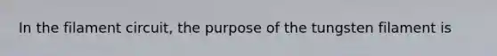 In the filament circuit, the purpose of the tungsten filament is