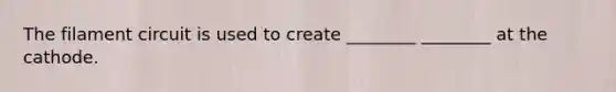 The filament circuit is used to create ________ ________ at the cathode.