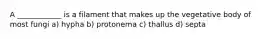A ____________ is a filament that makes up the vegetative body of most fungi a) hypha b) protonema c) thallus d) septa