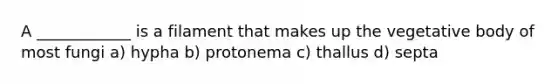 A ____________ is a filament that makes up the vegetative body of most fungi a) hypha b) protonema c) thallus d) septa