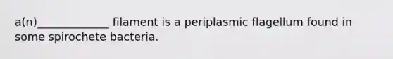 a(n)_____________ filament is a periplasmic flagellum found in some spirochete bacteria.