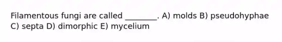 Filamentous fungi are called ________. A) molds B) pseudohyphae C) septa D) dimorphic E) mycelium