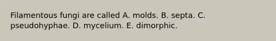 Filamentous fungi are called A. molds. B. septa. C. pseudohyphae. D. mycelium. E. dimorphic.