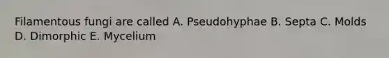 Filamentous fungi are called A. Pseudohyphae B. Septa C. Molds D. Dimorphic E. Mycelium