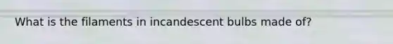 What is the filaments in incandescent bulbs made of?