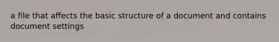 a file that affects the basic structure of a document and contains document settings