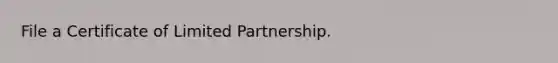 File a Certificate of Limited Partnership.