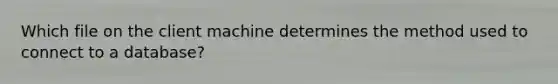 Which file on the client machine determines the method used to connect to a database?