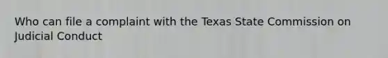 Who can file a complaint with the Texas State Commission on Judicial Conduct