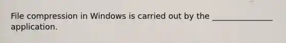 File compression in Windows is carried out by the _______________ application.