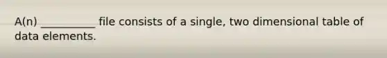 A(n) __________ file consists of a single, two dimensional table of data elements.​