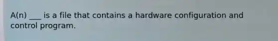 A(n) ___ is a file that contains a hardware configuration and control program.